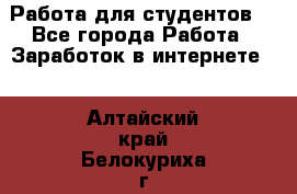Работа для студентов  - Все города Работа » Заработок в интернете   . Алтайский край,Белокуриха г.